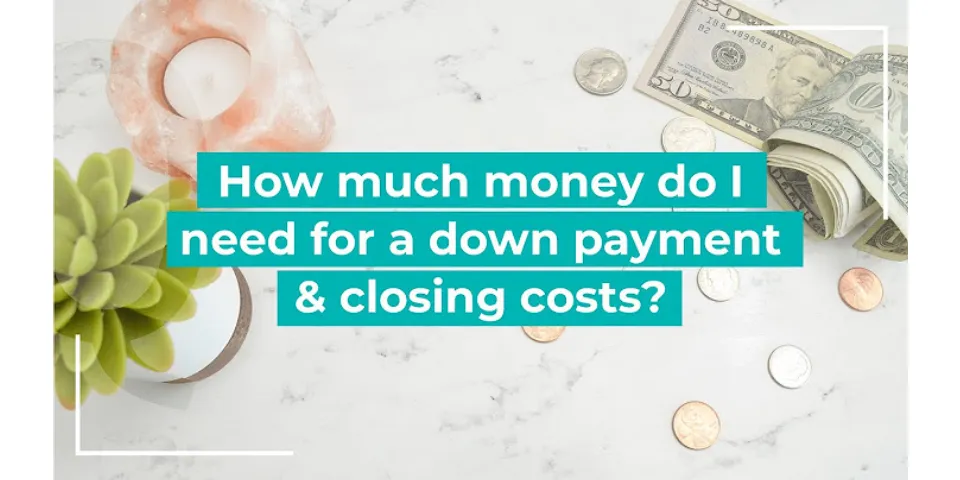 How much do I need for down payment and closing costs